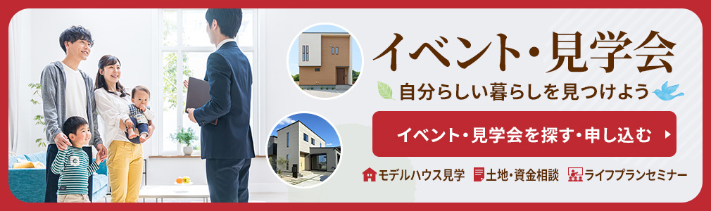 イベント・見学会　自分らしい暮らしを見つけよう　イベント・見学会を探す・申し込む　モデルハウス見学　土地・資金相談　ライフプランセミナー