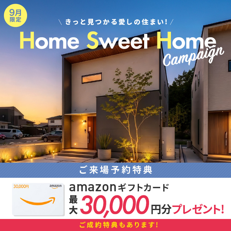 【9月限定】Home Sweet Home キャンペーン アマギフ「最大30,000円分」進呈!&ご成約特典をご用意!!